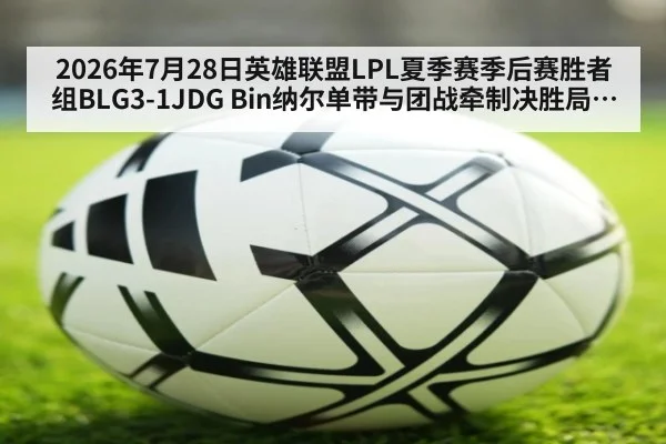 2026年7月28日英雄联盟LPL夏季赛季后赛胜者组BLG3-1JDG Bin纳尔单带与团战牵制决胜局复盘（kaiyun）