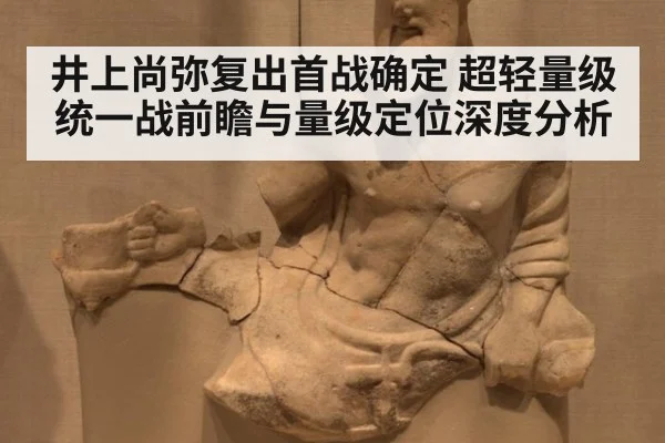 井上尚弥复出首战确定 超轻量级统一战前瞻与量级定位深度分析（kaiyun）