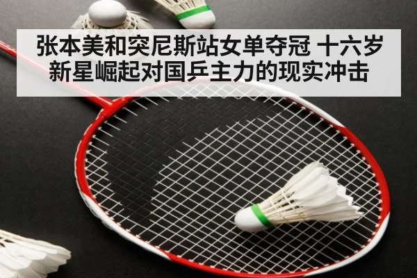 张本美和突尼斯站女单夺冠 十六岁新星崛起对国乒主力的现实冲击（kaiyun）